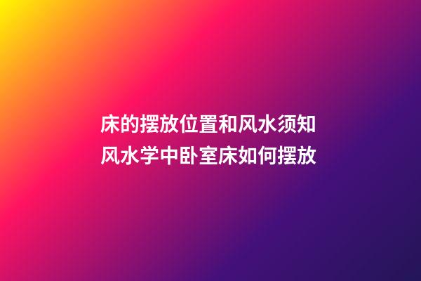 床的摆放位置和风水须知 风水学中卧室床如何摆放